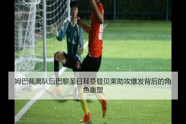 姆巴佩离队后巴黎圣日耳曼登贝莱助攻爆发背后的角色重塑