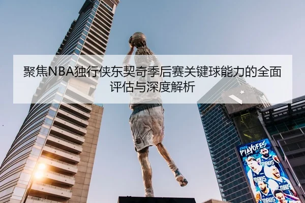 聚焦NBA独行侠东契奇季后赛关键球能力的全面评估与深度解析