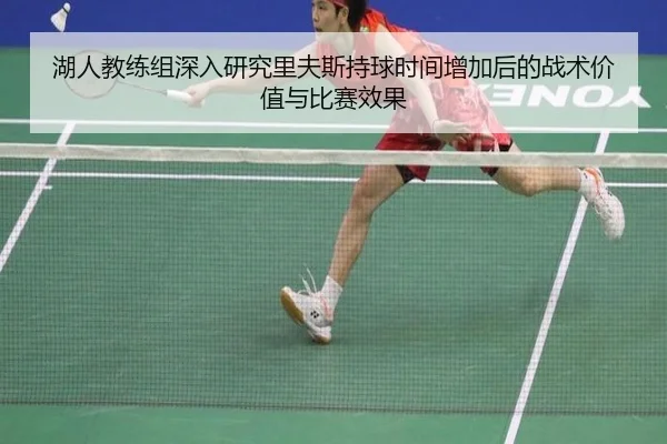 湖人教练组深入研究里夫斯持球时间增加后的战术价值与比赛效果
