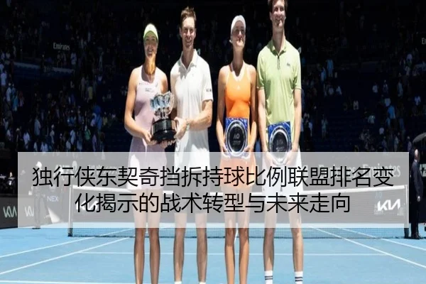 独行侠东契奇挡拆持球比例联盟排名变化揭示的战术转型与未来走向