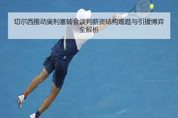 切尔西推动奥利塞转会谈判薪资结构难题与引援博弈全解析
