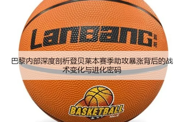 巴黎内部深度剖析登贝莱本赛季助攻暴涨背后的战术变化与进化密码