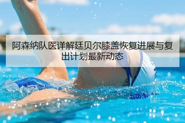 阿森纳队医详解廷贝尔膝盖恢复进展与复出计划最新动态