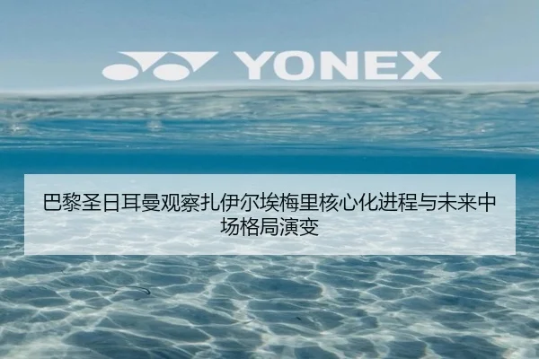 巴黎圣日耳曼观察扎伊尔埃梅里核心化进程与未来中场格局演变